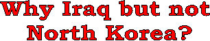 Why Iraq but not 
North Korea?